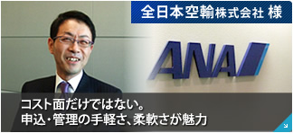 全日本空輸株式会社 様 コスト面だけではない。申込・管理の手軽さ、柔軟さが魅力