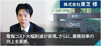 株式会社東芝 様 電報コスト大幅削減が実現。さらに、業務効率の向上を実感。