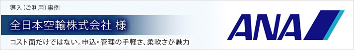 導入（ご利用）事例 全日本空輸株式会社 様 コスト面だけではない。申込・管理の手軽さ、柔軟さが魅力
