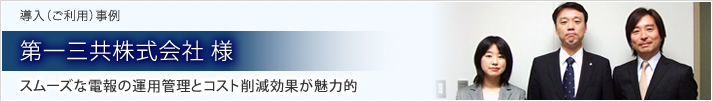 導入（ご利用）事例 第一三共株式会社 様 スムーズな電報の運用管理とコスト削減効果が魅力的