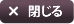 閉じる