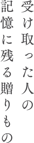 受け取った人の記憶に残る贈りもの