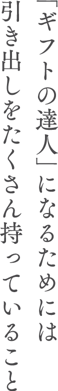 「ギフトの達人」になるためには引き出しをたくさん持っていること