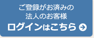 ご登録がお済みの法人のお客様　ログインはこちら