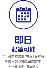 即日 配達可能 14時までのお申し込みなら その日のうちに届きます。