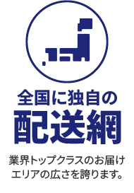 全国に独自の配送網　業界トップクラスのお届けエリアの広さを誇ります。