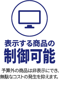 表示する商品の制御可能　予算外の商品は非表示にでき、無駄なコストの発生を抑えます。