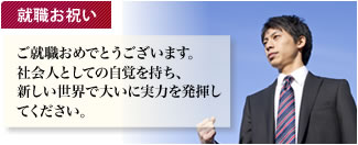 就職お祝い ご就職おめでとうございます。社会人としての自覚を持ち、新しい世界で大いに実力を発揮してください。