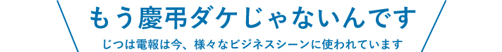 じつは電報は今、様々なビジネスシーンに使われています