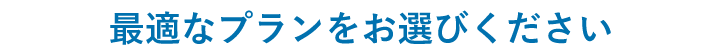 最適なプランをお選びください