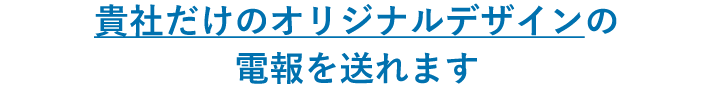 貴社だけのオリジナルデザインの電報を送れます