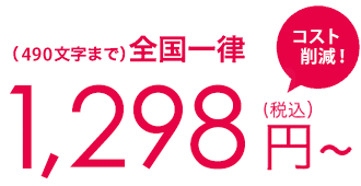 490文字まで全国一律1,298円（税込）大幅コスト削減！